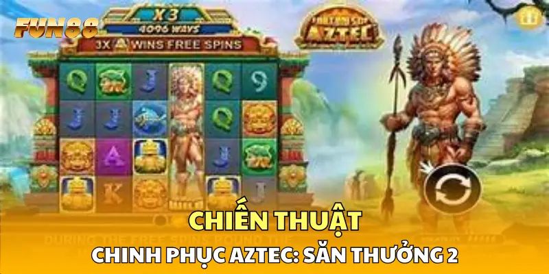 Chiến thuật chinh phục Aztec: Săn Thưởng 2