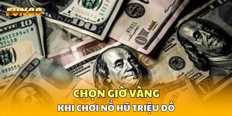 Chọn giờ vàng khi chơi nổ hũ triệu đô
