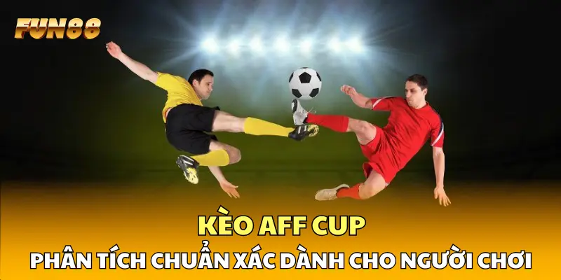 Kèo AFF Cup Chuẩn Phân Tích Chuẩn Xác Dành Cho Người Chơi