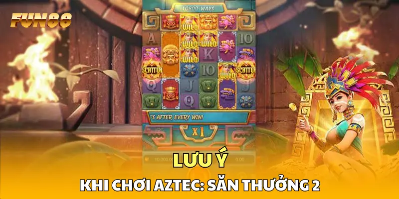 Lưu ý khi chơi Aztec: Săn Thưởng 2