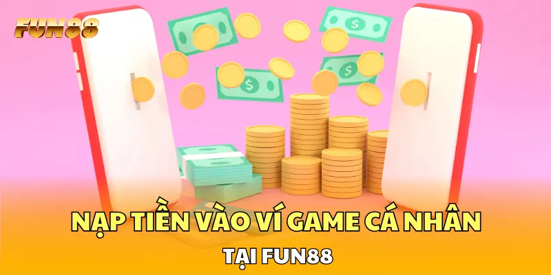 Nạp tiền vào ví game cá nhân tại FUN88