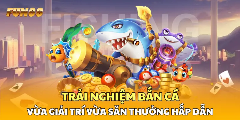 Trải nghiệm bắn cá vừa giải trí vừa săn thưởng hấp dẫn